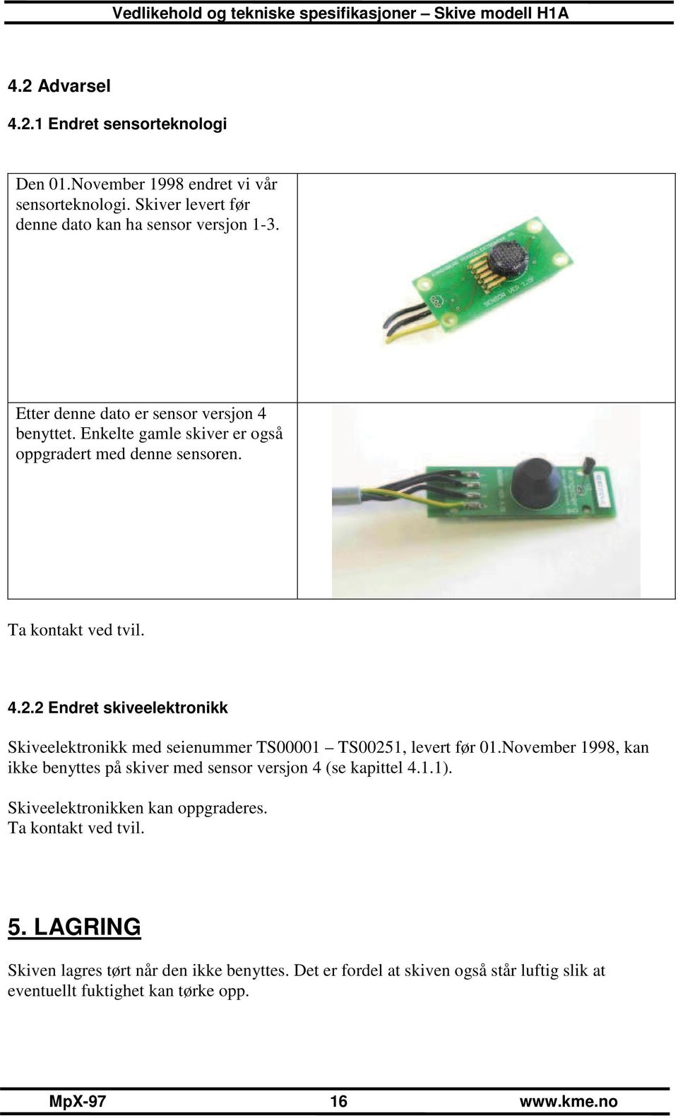 2 Endret skiveelektronikk Skiveelektronikk med seienummer TS00001 TS00251, levert før 01.November 1998, kan ikke benyttes på skiver med sensor versjon 4 (se kapittel 4.