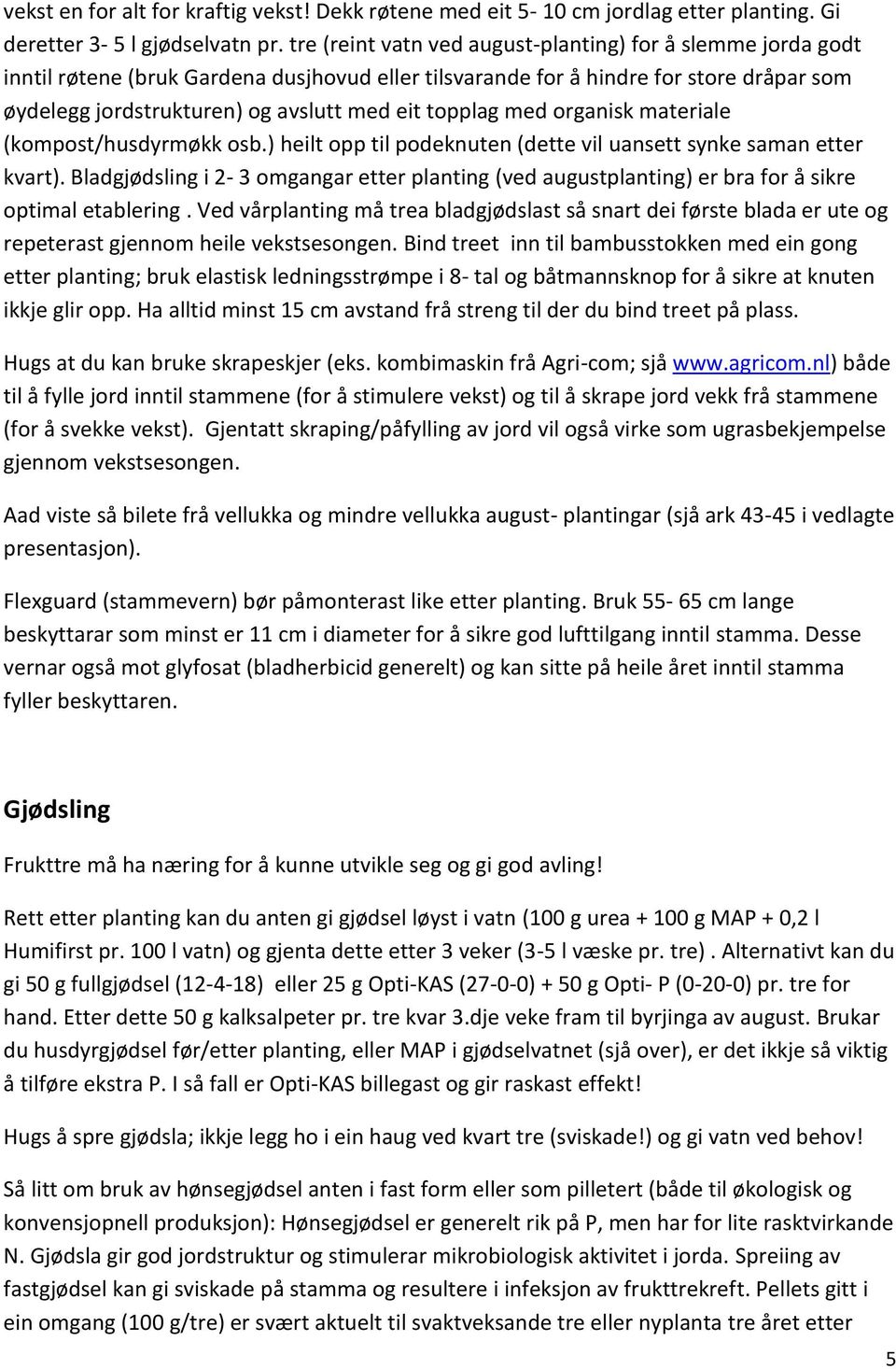 topplag med organisk materiale (kompost/husdyrmøkk osb.) heilt opp til podeknuten (dette vil uansett synke saman etter kvart).