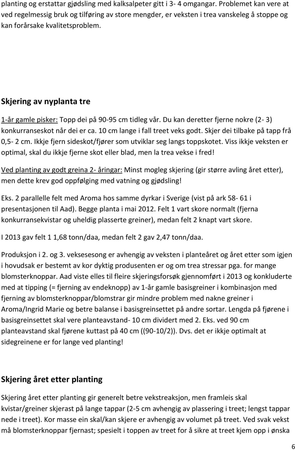 Skjering av nyplanta tre 1-år gamle pisker: Topp dei på 90-95 cm tidleg vår. Du kan deretter fjerne nokre (2-3) konkurranseskot når dei er ca. 10 cm lange i fall treet veks godt.