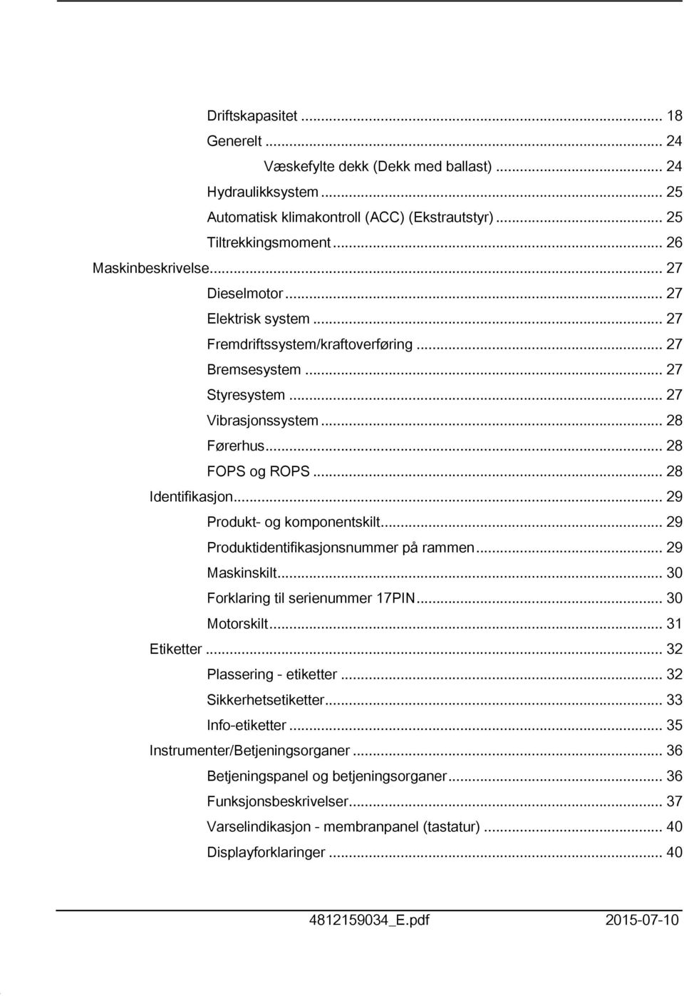 .. 29 Produkt- og komponentskilt... 29 Produktidentifikasjonsnummer på rammen... 29 Maskinskilt... 30 Forklaring til serienummer 7PIN... 30 Motorskilt... 3 Etiketter... 32 Plassering - etiketter.