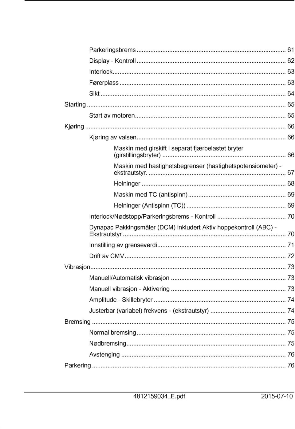 .. 68 Maskin med TC (antispinn)... 69 Helninger (Antispinn (TC))... 69 Interlock/Nødstopp/Parkeringsbrems - Kontroll... 70 Dynapac Pakkingsmåler (DCM) inkludert Aktiv hoppekontroll (ABC) - Ekstrautstyr.