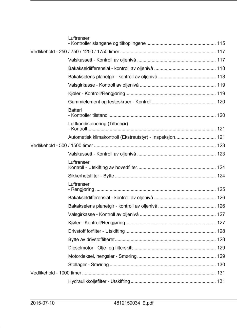 .. 20 Batteri - Kontroller tilstand... 20 Luftkondisjonering (Tilbehør) - Kontroll... 2 Automatisk klimakontroll (Ekstrautstyr) - Inspeksjon... 2 Vedlikehold - 500 / 500 timer.