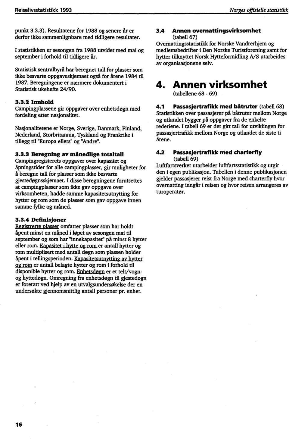 Statistisk sentralbyrå har beregnet tall for plasser som ikke besvarte oppgaveskjemaet også for årene 1984 til 1987. Beregningene er nærmere dokumentert Statistisk ukehefte 24/90. 3.