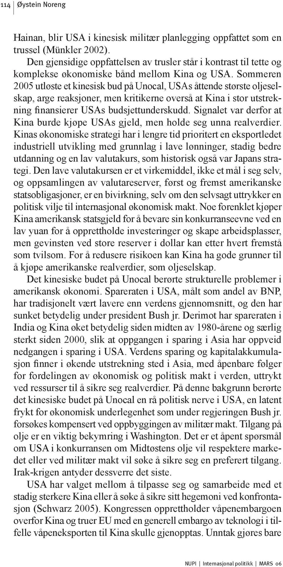 Sommeren 2005 utløste et kinesisk bud på Unocal, USAs åttende største oljeselskap, arge reaksjoner, men kritikerne overså at Kina i stor utstrekning finansierer USAs budsjettunderskudd.