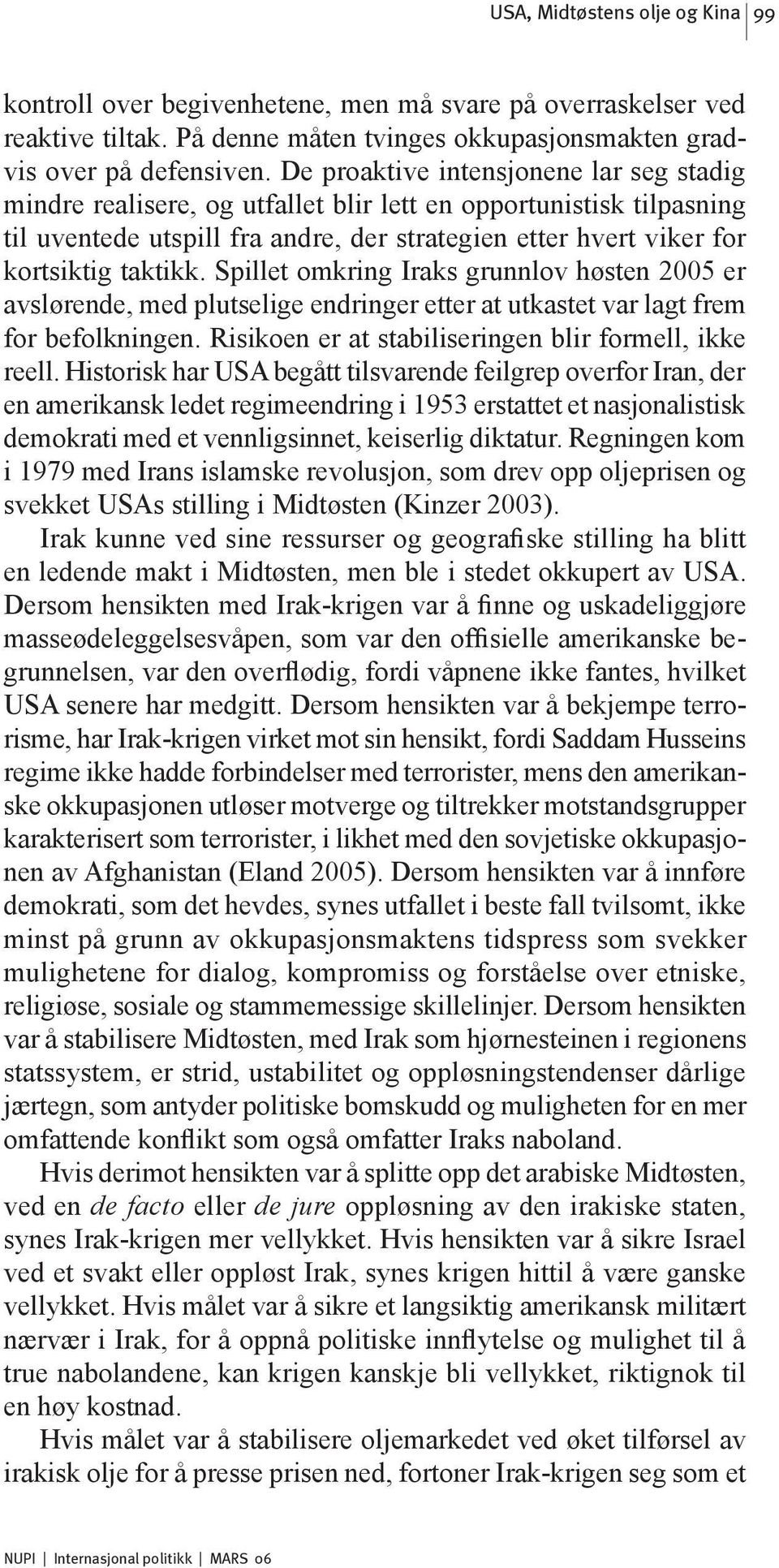 Spillet omkring Iraks grunnlov høsten 2005 er avslørende, med plutselige endringer etter at utkastet var lagt frem for befolkningen. Risikoen er at stabiliseringen blir formell, ikke reell.