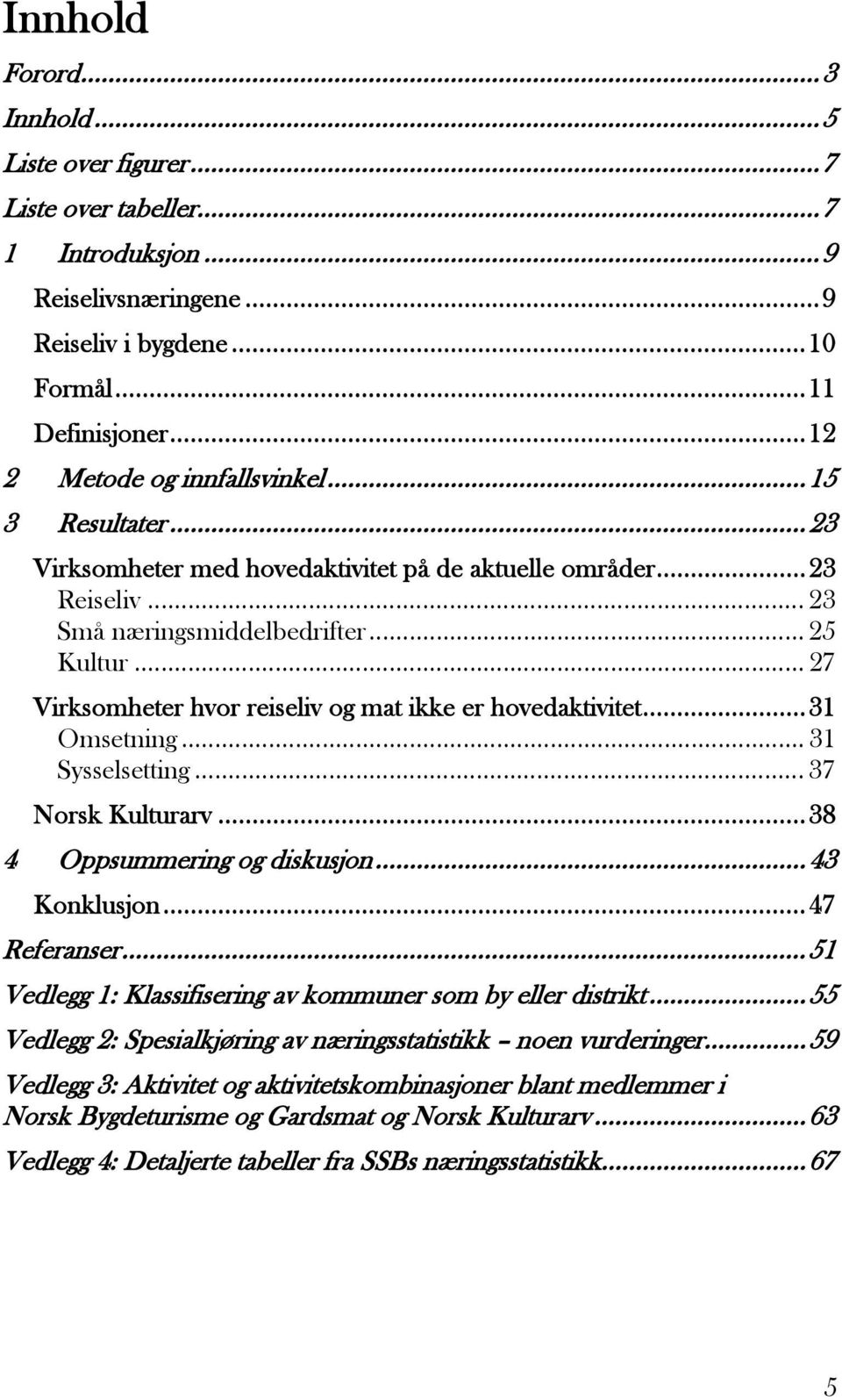 ..31 Omsetning... 31 Sysselsetting... 37 Norsk Kulturarv...38 4 Oppsummering og diskusjon...43 Konklusjon...47 Referanser...51 Vedlegg 1: Klassifisering av kommuner som by eller distrikt.