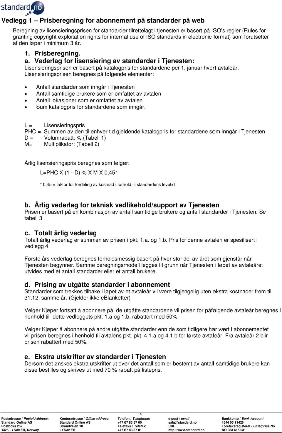 den løper i minimumm 3 år. 1. Prisberegning. a. Vederlag for lisensiering av standarderr i Tjenesten: Lisensieringsprisen er basert på katalogpris for standardene per 1. januar hvert avtaleår.