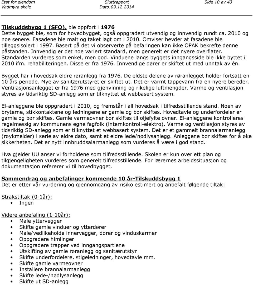 Fasadene ble malt og taket lagt om i 2010. Omviser hevder at fasadene ble tilleggsisolert i 1997. Basert på det vi observerte på befaringen kan ikke OPAK bekrefte denne påstanden.