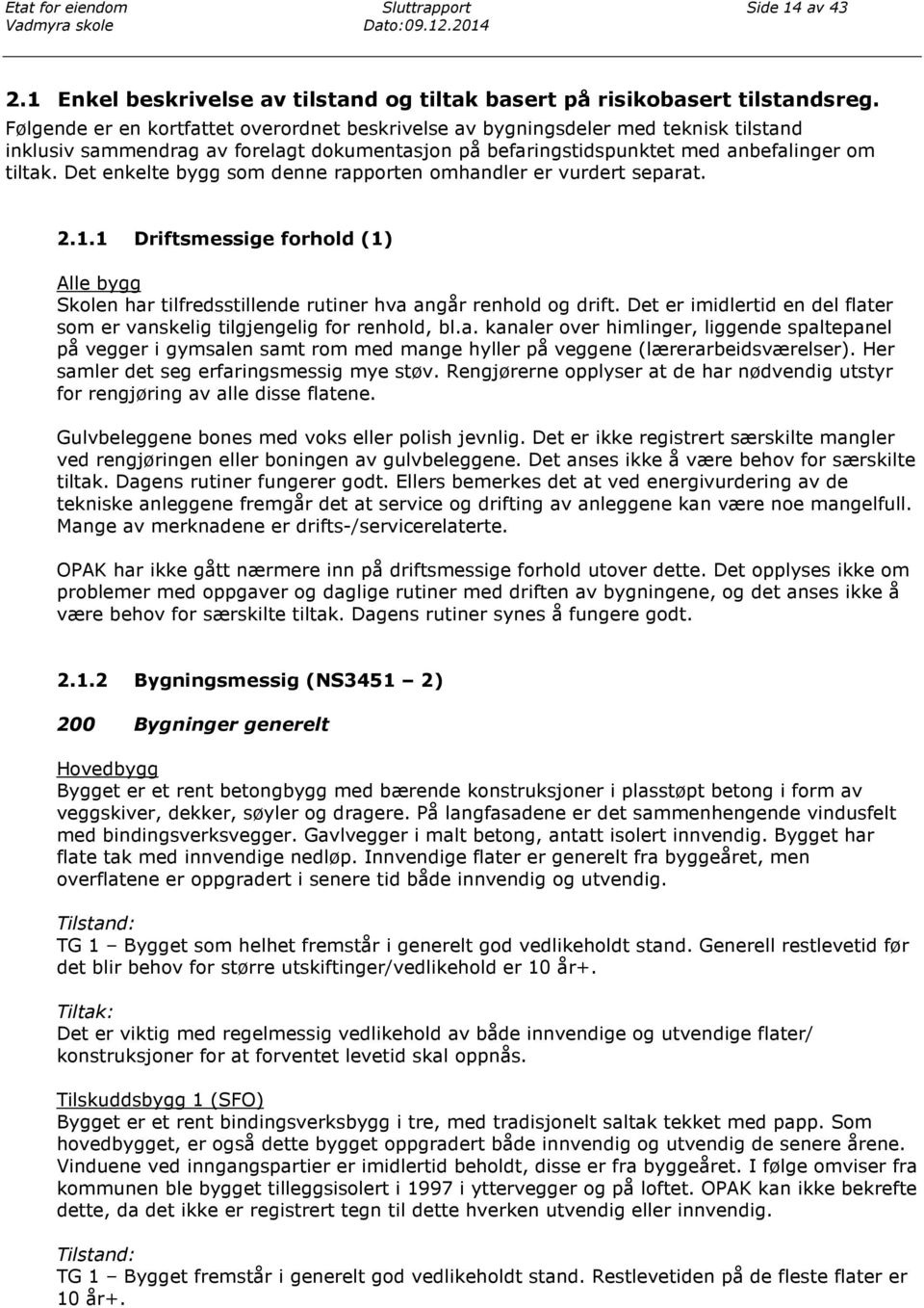 Det enkelte bygg som denne rapporten omhandler er vurdert separat. 2.1.1 Driftsmessige forhold (1) Alle bygg Skolen har tilfredsstillende rutiner hva angår renhold og drift.