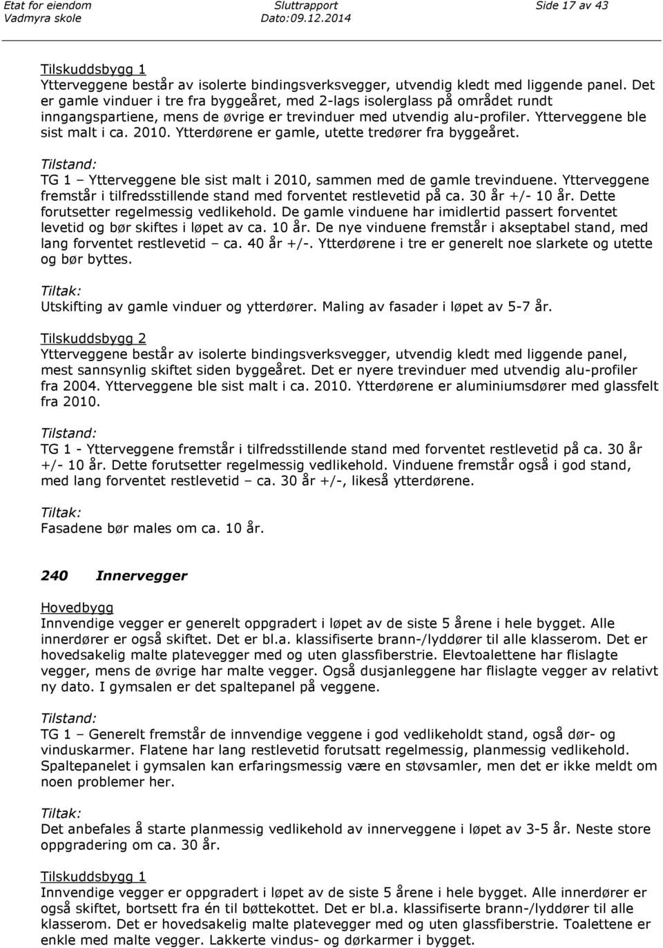 Ytterdørene er gamle, utette tredører fra byggeåret. TG 1 Ytterveggene ble sist malt i 2010, sammen med de gamle trevinduene.