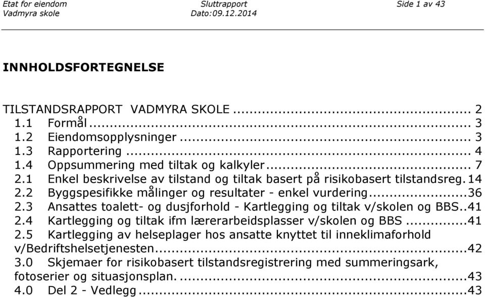 .. 36 2.3 Ansattes toalett- og dusjforhold - Kartlegging og tiltak v/skolen og BBS.. 41 2.4 Kartlegging og tiltak ifm lærerarbeidsplasser v/skolen og BBS... 41 2.5 Kartlegging av helseplager hos ansatte knyttet til inneklimaforhold v/bedriftshelsetjenesten.