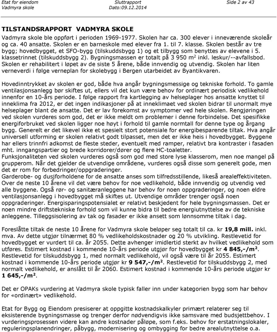 Skolen består av tre bygg; hovedbygget, et SFO-bygg (tilskuddsbygg 1) og et tilbygg som benyttes av elevene i 5. klassetrinnet (tilskuddsbygg 2). Bygningsmassen er totalt på 3 950 m 2 inkl.