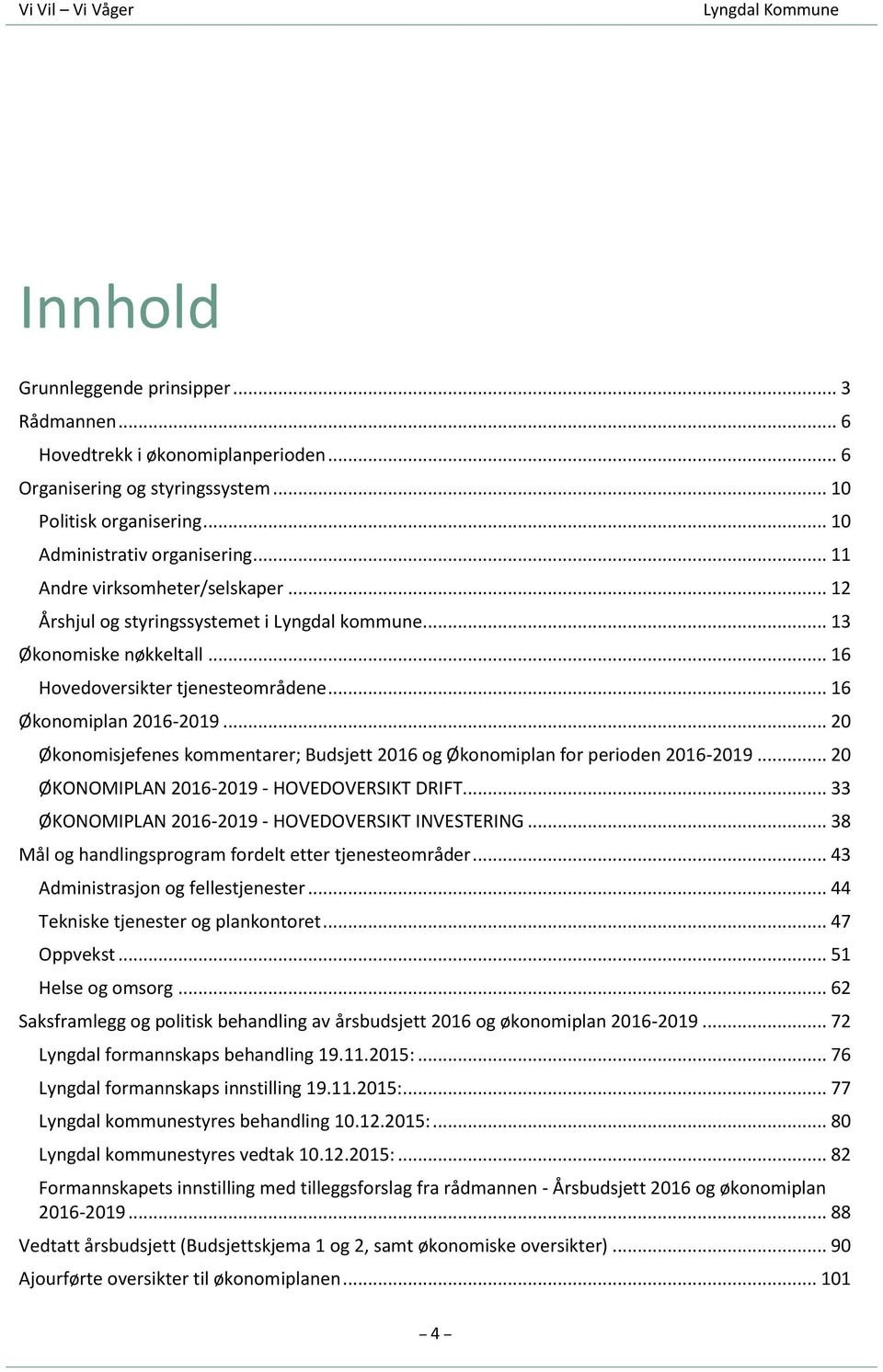 .. 20 Økonomisjefenes kommentarer; Budsjett 2016 og Økonomiplan for perioden 2016-2019... 20 ØKONOMIPLAN 2016-2019 - HOVEDOVERSIKT DRIFT... 33 ØKONOMIPLAN 2016-2019 - HOVEDOVERSIKT INVESTERING.