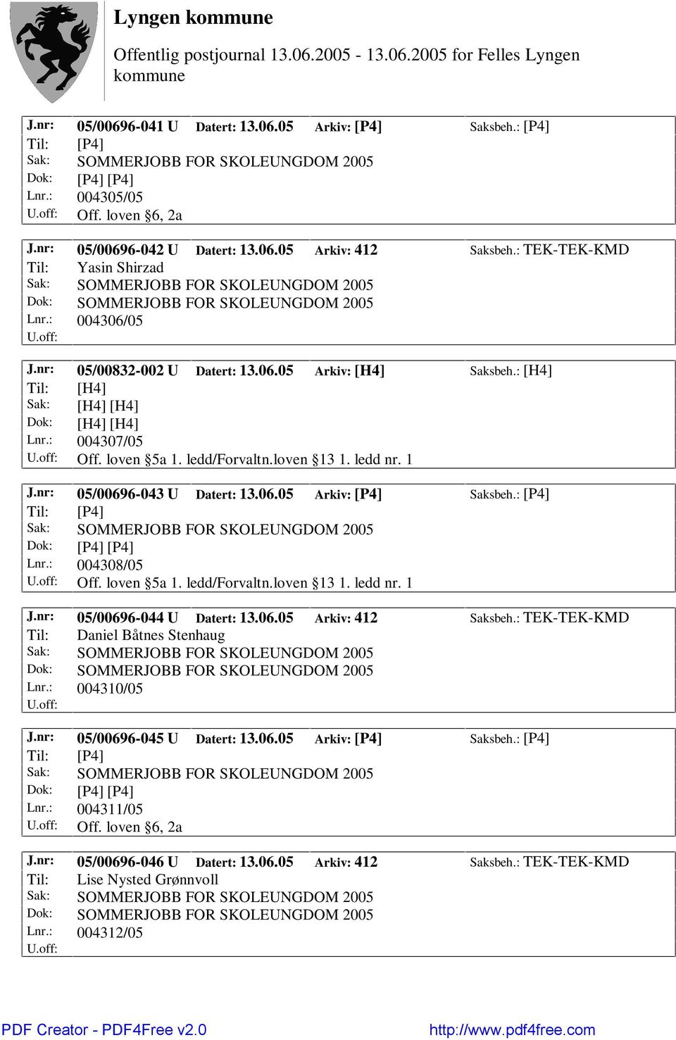 nr: 05/00696-043 U Datert: 13.06.05 Arkiv: [P4] Saksbeh.: [P4] Lnr.: 004308/05 Off. loven 5a 1. ledd/forvaltn.loven 13 1. ledd nr. 1 J.nr: 05/00696-044 U Datert: 13.06.05 Arkiv: 412 Saksbeh.