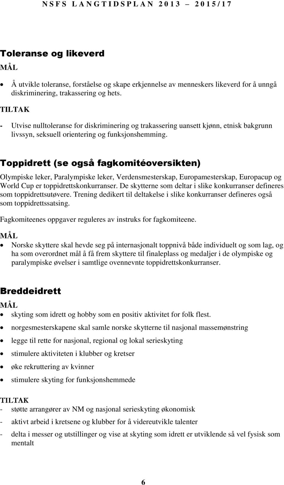 Toppidrett (se også fagkomitéoversikten) Olympiske leker, Paralympiske leker, Verdensmesterskap, Europamesterskap, Europacup og World Cup er toppidrettskonkurranser.