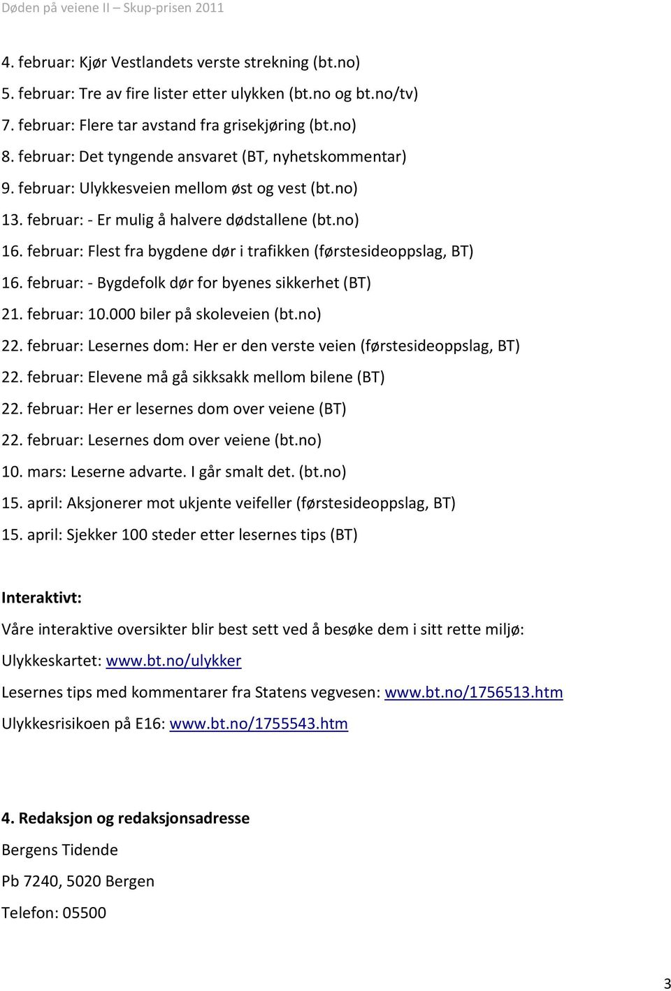 februar: Flest fra bygdene dør i trafikken (førstesideoppslag, BT) 16. februar: - Bygdefolk dør for byenes sikkerhet (BT) 21. februar: 10.000 biler på skoleveien (bt.no) 22.