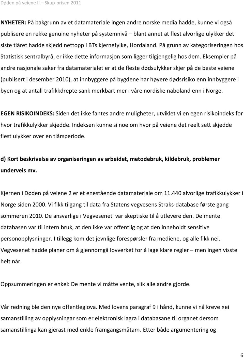 Eksempler på andre nasjonale saker fra datamaterialet er at de fleste dødsulykker skjer på de beste veiene (publisert i desember 2010), at innbyggere på bygdene har høyere dødsrisiko enn innbyggere i