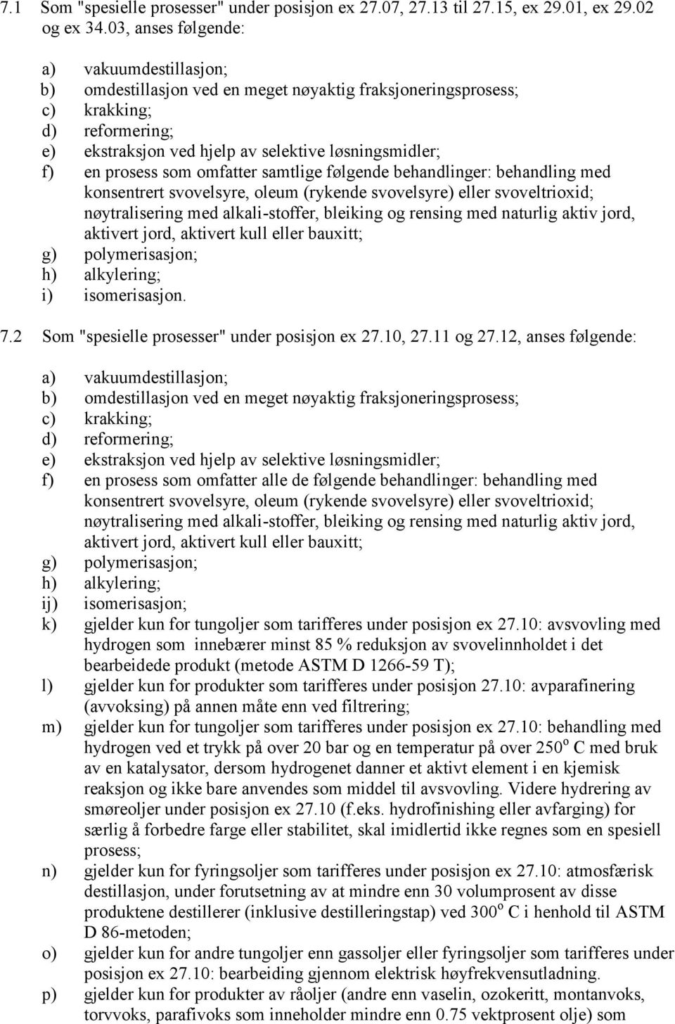 prosess som omfatter samtlige følgende behandlinger: behandling med konsentrert svovelsyre, oleum (rykende svovelsyre) eller svoveltrioxid; nøytralisering med alkali-stoffer, bleiking og rensing med