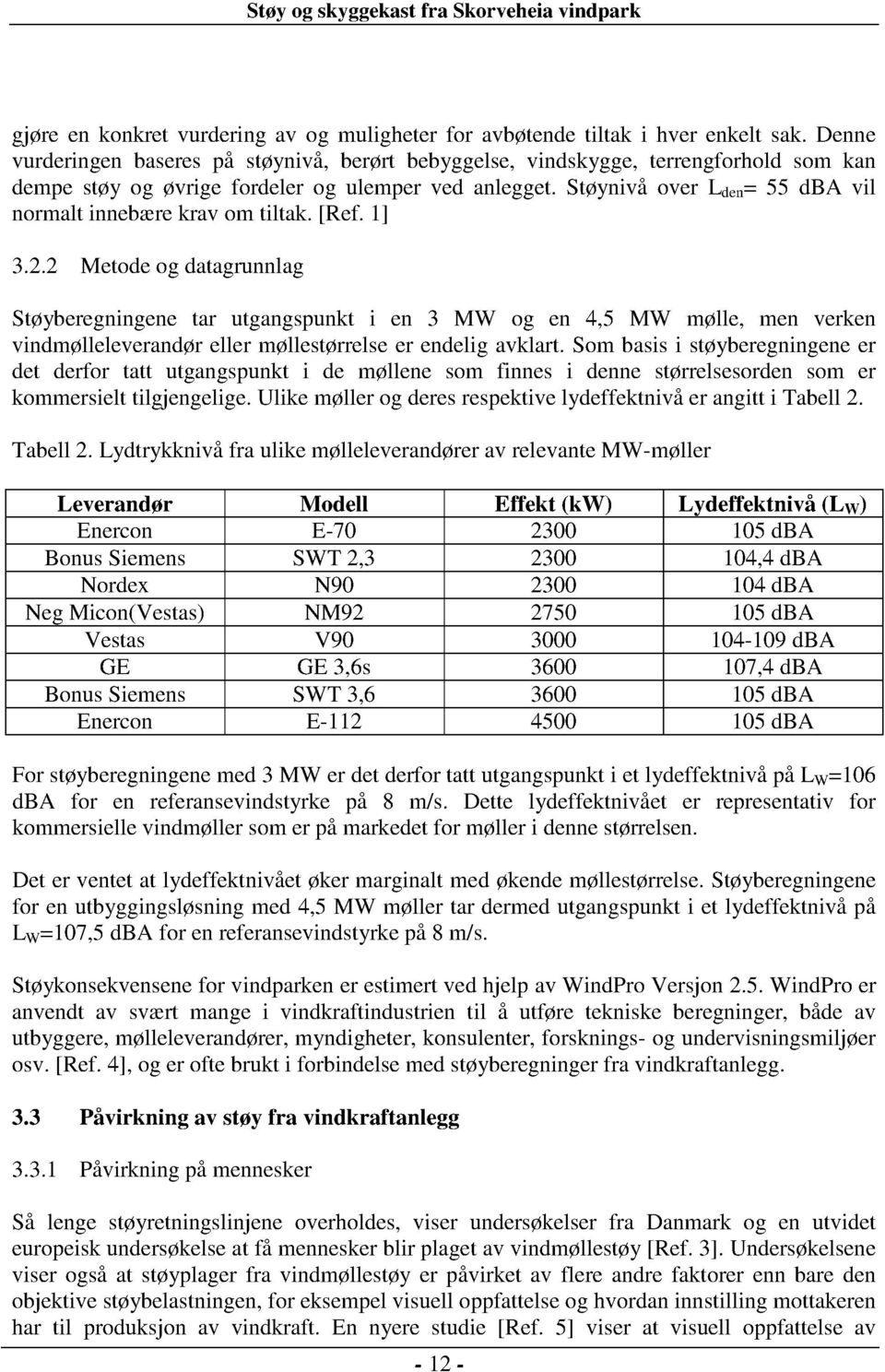 2 Metode og datagrunnlag Støyberegningene tar utgangspunkt i en 3 MW og en 4,5 MW mølle, men verken vindmølleleverandør eller møllestørrelse er endelig avklart.