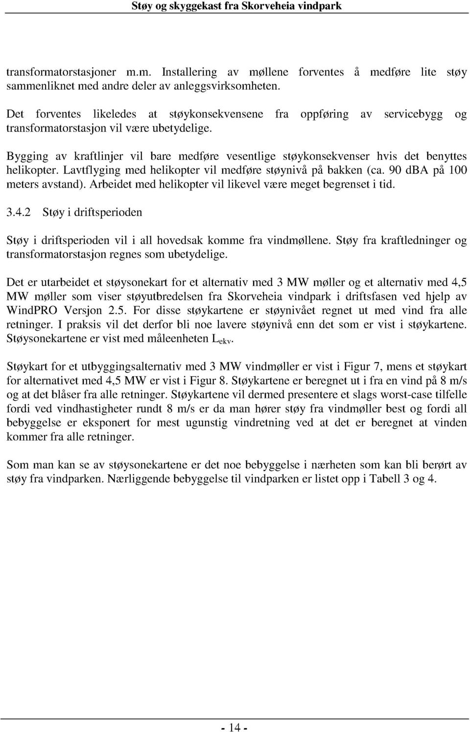 Bygging av kraftlinjer vil bare medføre vesentlige støykonsekvenser hvis det benytte helikopter. Lavtflyging med helikopter vil medføre støynivå på bakken (ca. 90 dba på 10 meters avstand ).