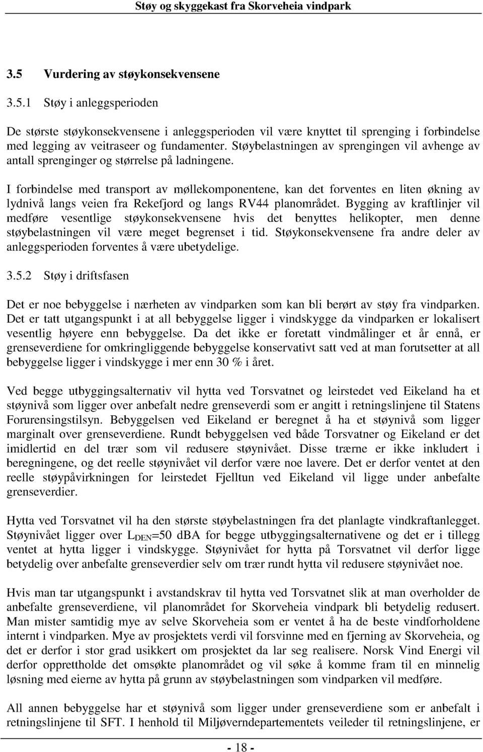 I forbindelse med transport av møllekomponentene, kan det forventes en liten økning lydnivå langs veien fra Rekefjord og langs RV44 planområdet.