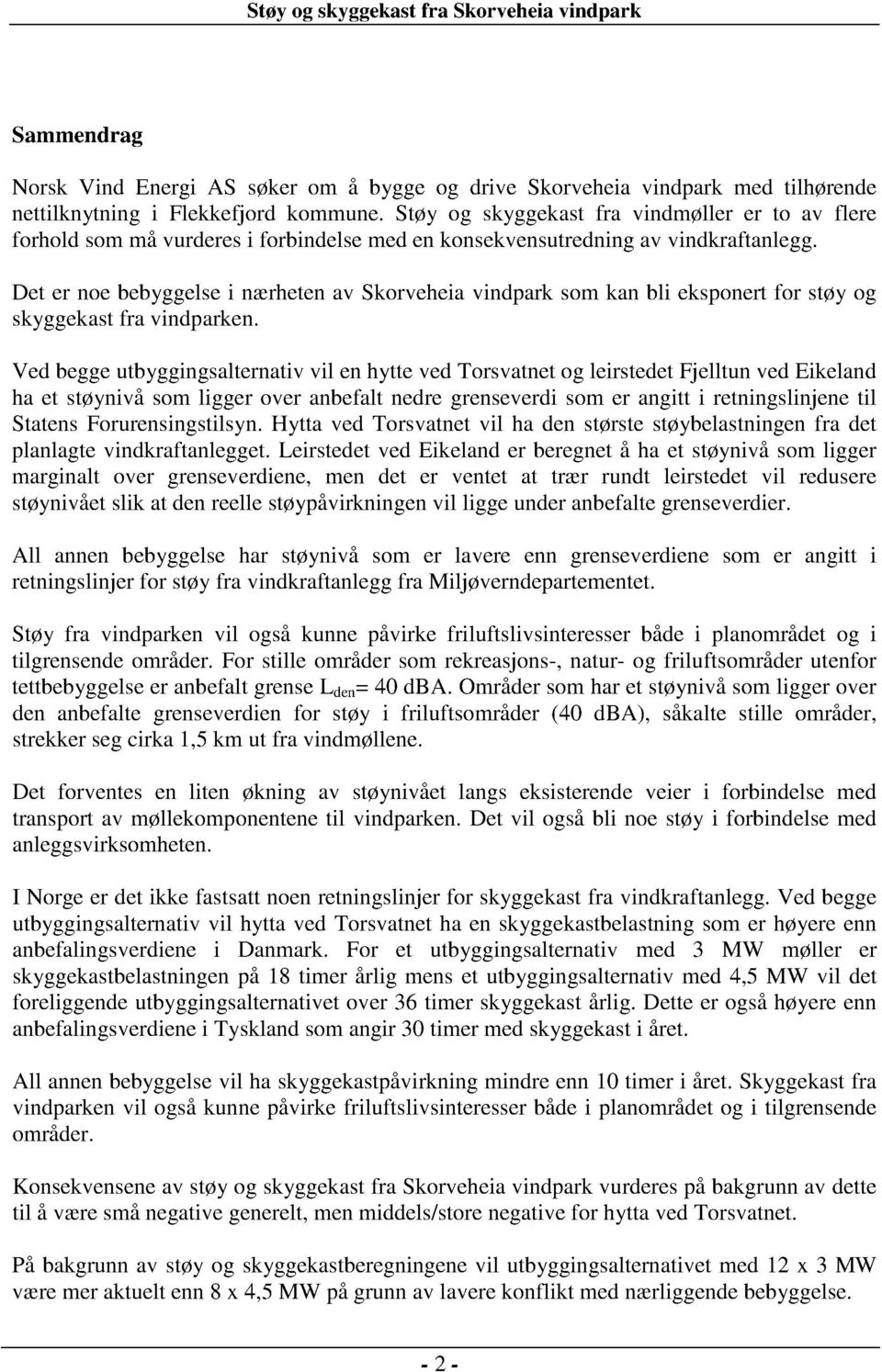 Det er noe bebyggelse i nærheten av Skorveheia vindpark som kan bli eksponert for støy skyggekast fra vindparken.