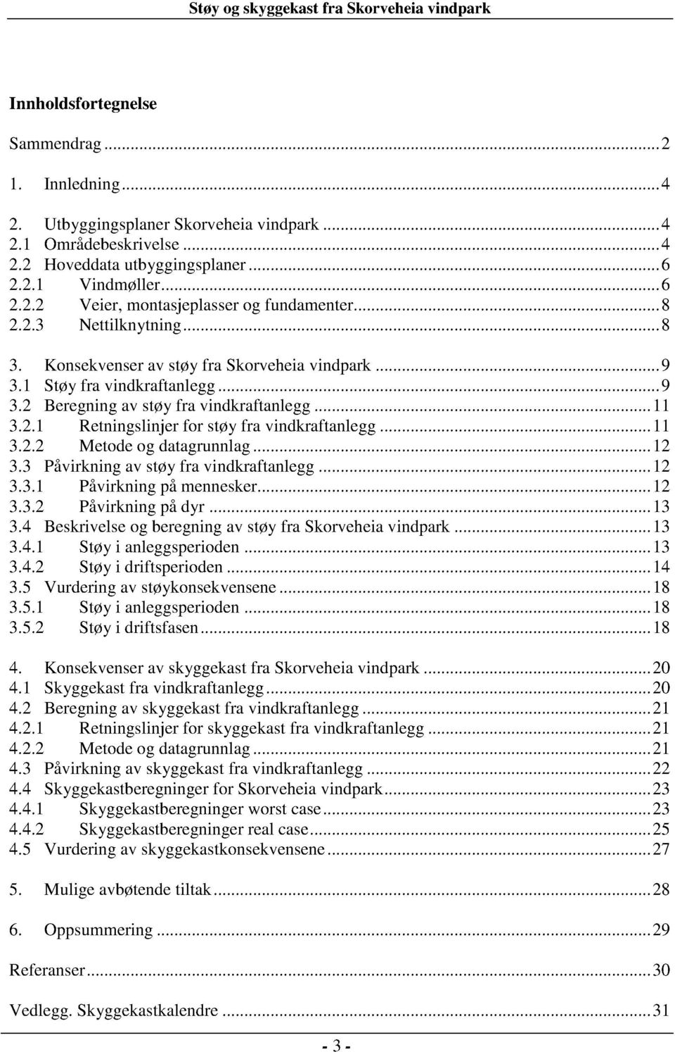 .. 11 3.2.2 Metode og datagrunnlag...12 3.3 Påvirkning av støy fra vindkraftanlegg...12 3.3.1 Påvirkning på mennesker...12 3.3.2 Påvirkning på dyr...13 3.