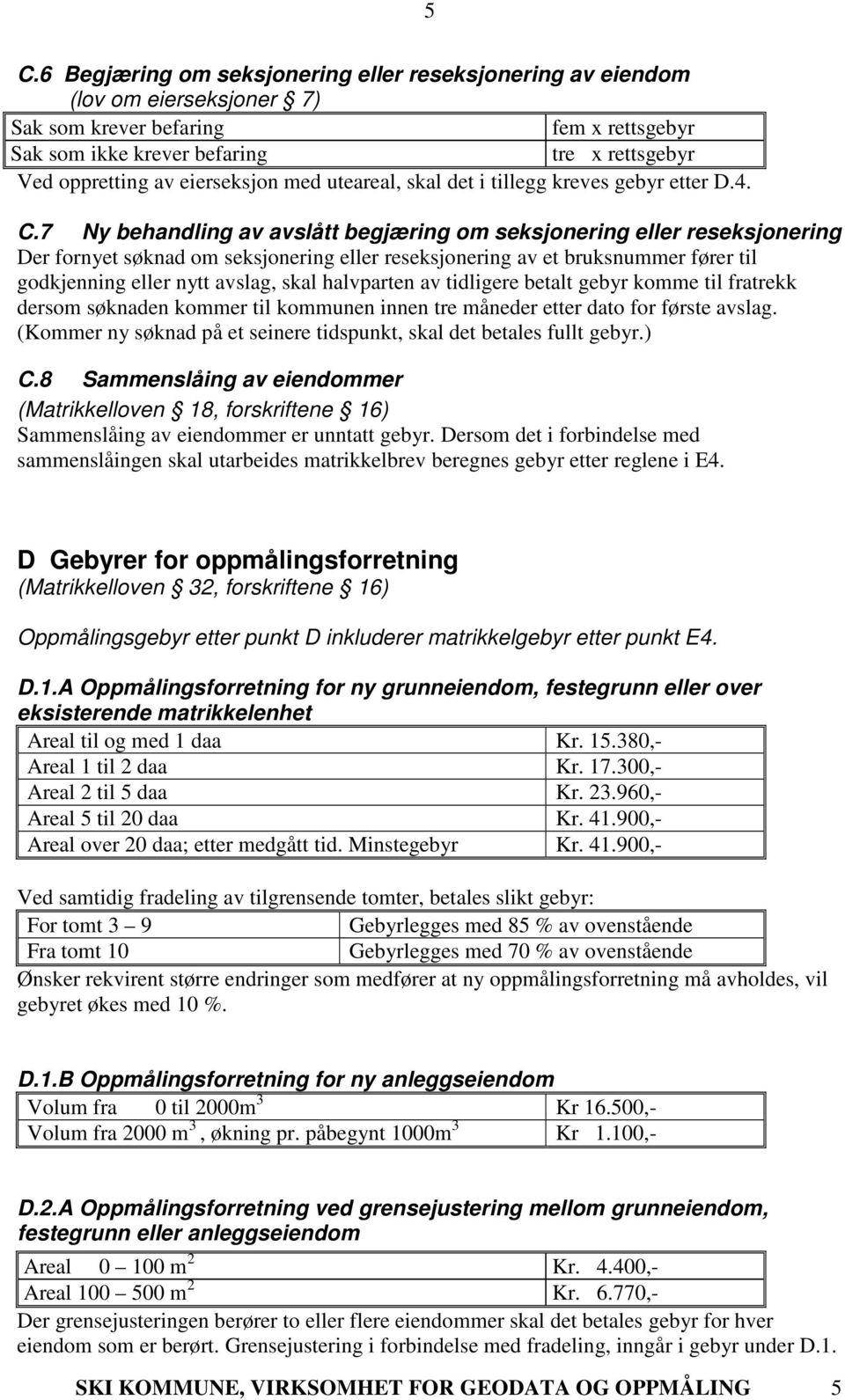 7 Ny behandling av avslått begjæring om seksjonering eller reseksjonering Der fornyet søknad om seksjonering eller reseksjonering av et bruksnummer fører til godkjenning eller nytt avslag, skal