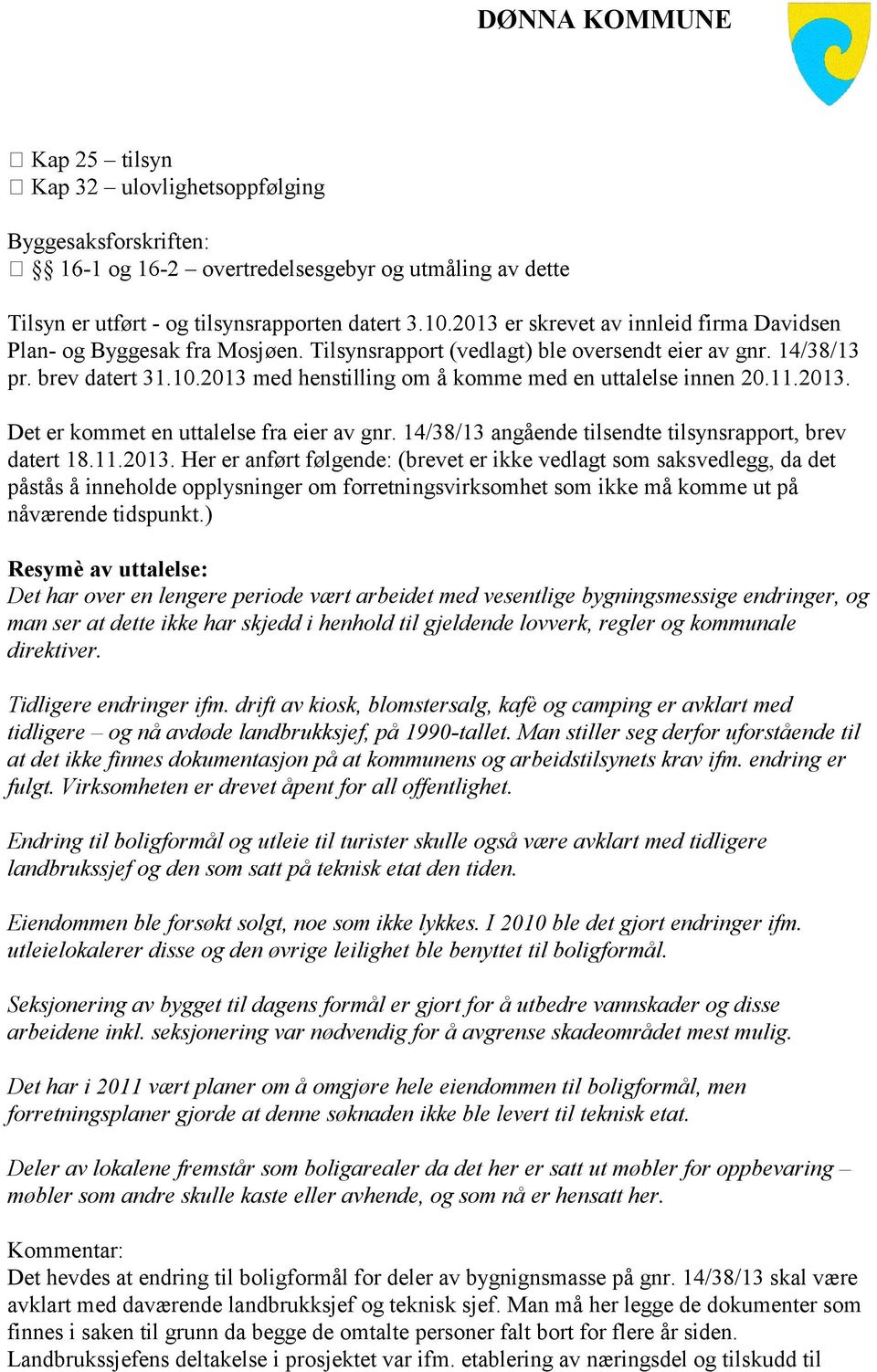 2013 med henstilling om å komme med en uttalelse innen 20.11.2013. Det er kommet en uttalelse fra eier av gnr. 14/38/13 angående tilsendte tilsynsrapport, brev datert 18.11.2013. Her er anført følgende: (brevet er ikke vedlagt som saksvedlegg, da det påstås å inneholde opplysninger om forretningsvirksomhet som ikke må komme ut på nåværende tidspunkt.