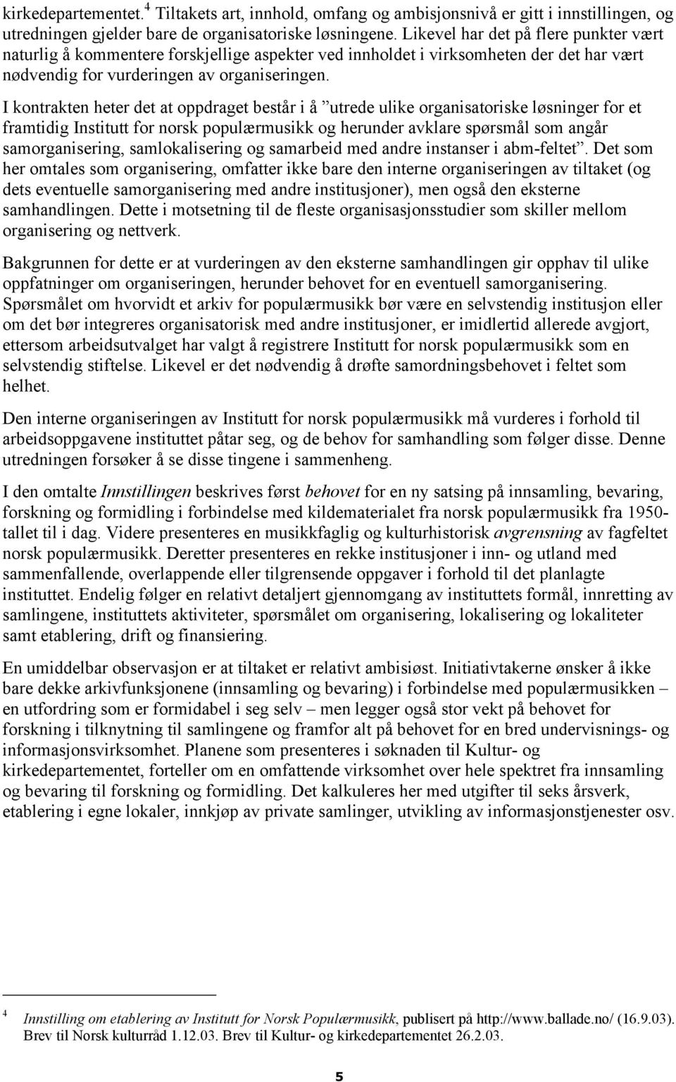 I kontrakten heter det at oppdraget består i å utrede ulike organisatoriske løsninger for et framtidig Institutt for norsk populærmusikk og herunder avklare spørsmål som angår samorganisering,