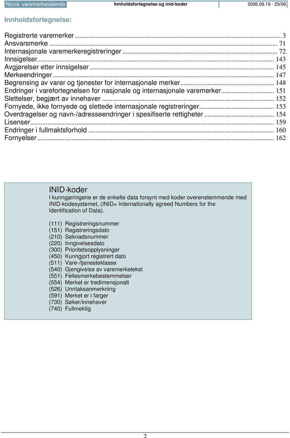 .. 148 Endringer i varefortegnelsen for nasjonale og internasjonale varemerker... 151 Slettelser, begjært av innehaver... 152 Fornyede, ikke fornyede og slettede internasjonale registreringer.