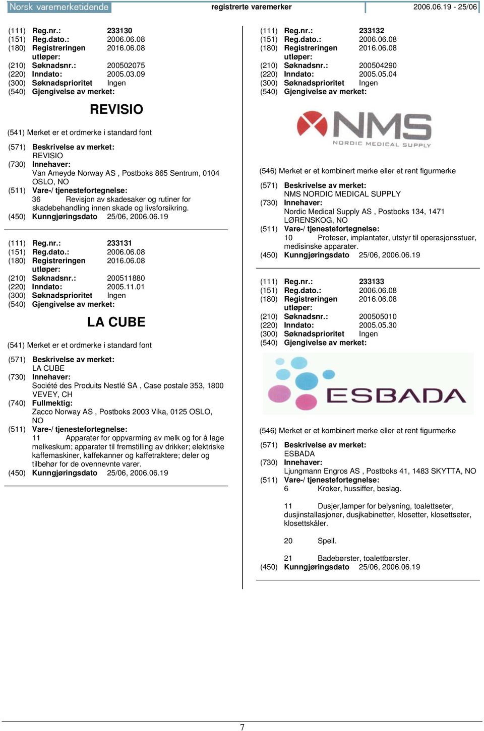 4290 (220) Inndato: 2005.05.04 REVISIO Van Ameyde Norway AS, Postboks 865 Sentrum, 0104 OSLO, 36 Revisjon av skadesaker og rutiner for skadebehandling innen skade og livsforsikring. (111) Reg.nr.