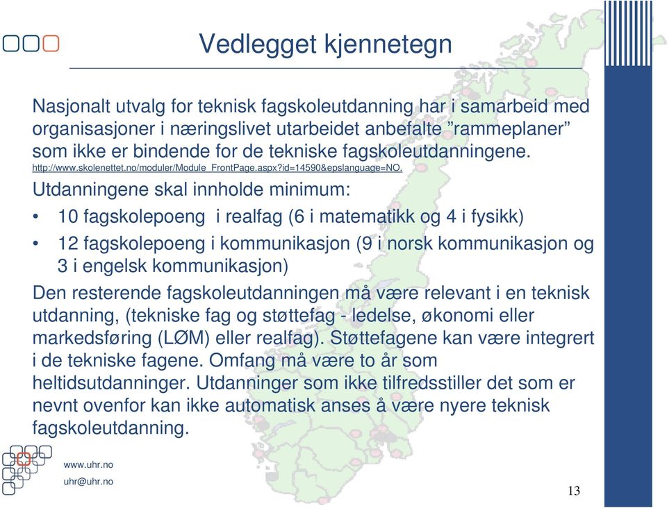 Utdanningene skal innholde minimum: 10 fagskolepoeng i realfag (6 i matematikk og 4 i fysikk) 12 fagskolepoeng i kommunikasjon (9 i norsk kommunikasjon og 3 i engelsk kommunikasjon) Den resterende