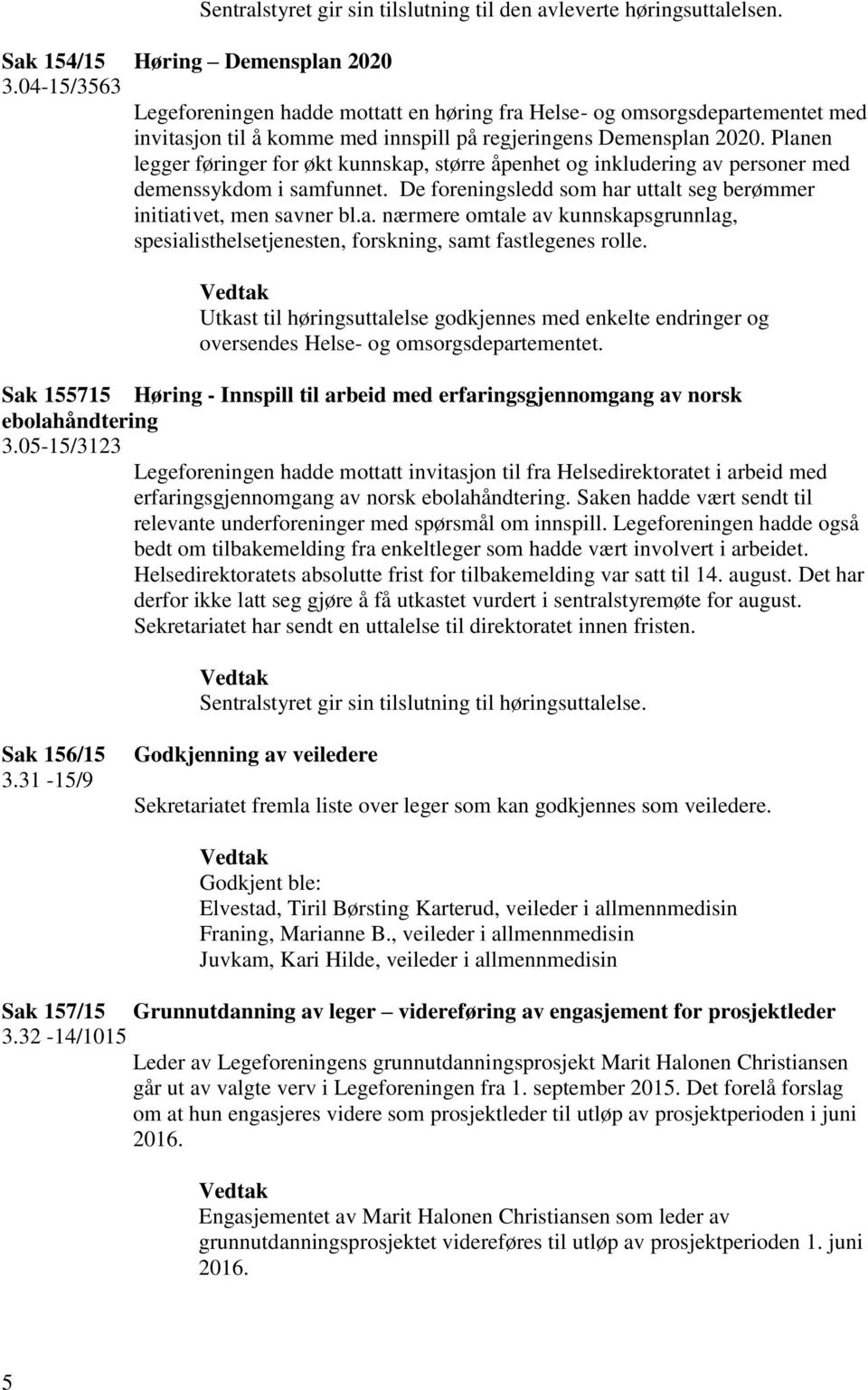 Planen legger føringer for økt kunnskap, større åpenhet og inkludering av personer med demenssykdom i samfunnet. De foreningsledd som har uttalt seg berømmer initiativet, men savner bl.a. nærmere omtale av kunnskapsgrunnlag, spesialisthelsetjenesten, forskning, samt fastlegenes rolle.