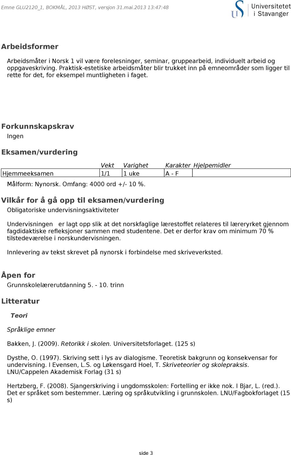 Forkunnskapskrav Ingen Eksamen/vurdering Vekt Varighet Karakter Hjelpemidler Hjemmeeksamen 1/1 1 uke A - F Målform: Nynorsk. Omfang: 4000 ord +/- 10 %.