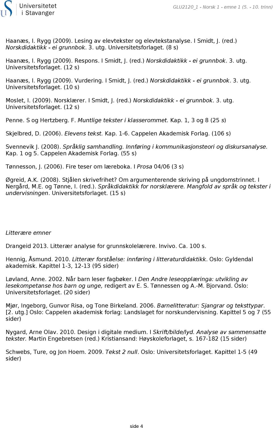 (2009). Norsklærer. I Smidt, J. (red.) Norskdidaktikk - ei grunnbok. 3. utg. Universitetsforlaget. (12 s) Penne. S og Hertzberg. F. Muntlige tekster i klasserommet. Kap. 1, 3 og 8 (25 s) Skjelbred, D.