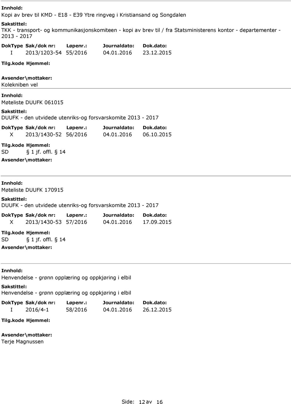 10.2015 Tilg.kode SD Hjemmel: 1 jf. offl. 14 nnhold: Møteliste DUUFK 170915 DUUFK - den utvidede utenriks-og forsvarskomite 2013-2017 X 2013/1430-53 57/2016 17.09.2015 Tilg.kode SD Hjemmel: 1 jf. offl. 14 nnhold: Henvendelse - grønn opplæring og oppkjøring i elbil Henvendelse - grønn opplæring og oppkjøring i elbil 2016/4-1 58/2016 26.