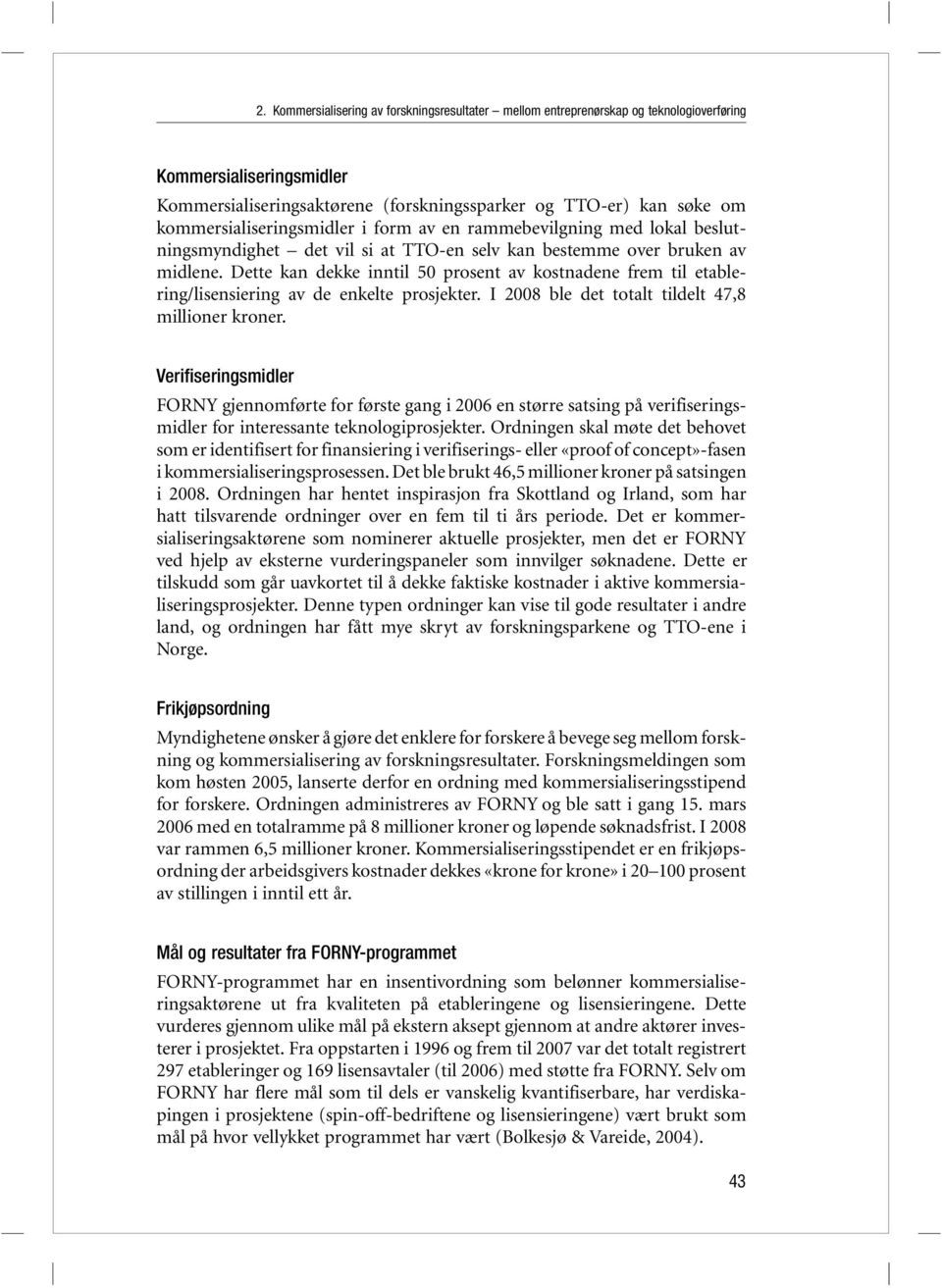 Dette kan dekke inntil 50 prosent av kostnadene frem til etablering/lisensiering av de enkelte prosjekter. I 2008 ble det totalt tildelt 47,8 millioner kroner.