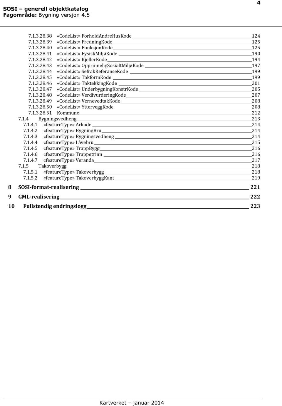 1.3.28.48 «CodeList» VerdivurderingKode 207 7.1.3.28.49 «CodeList» VernevedtakKode 208 7.1.3.28.50 «CodeList» YtterveggKode 208 7.1.3.28.51 Kommune 212 7.1.4 Bygningsvedheng 213 7.1.4.1 «featuretype» Arkade 214 7.