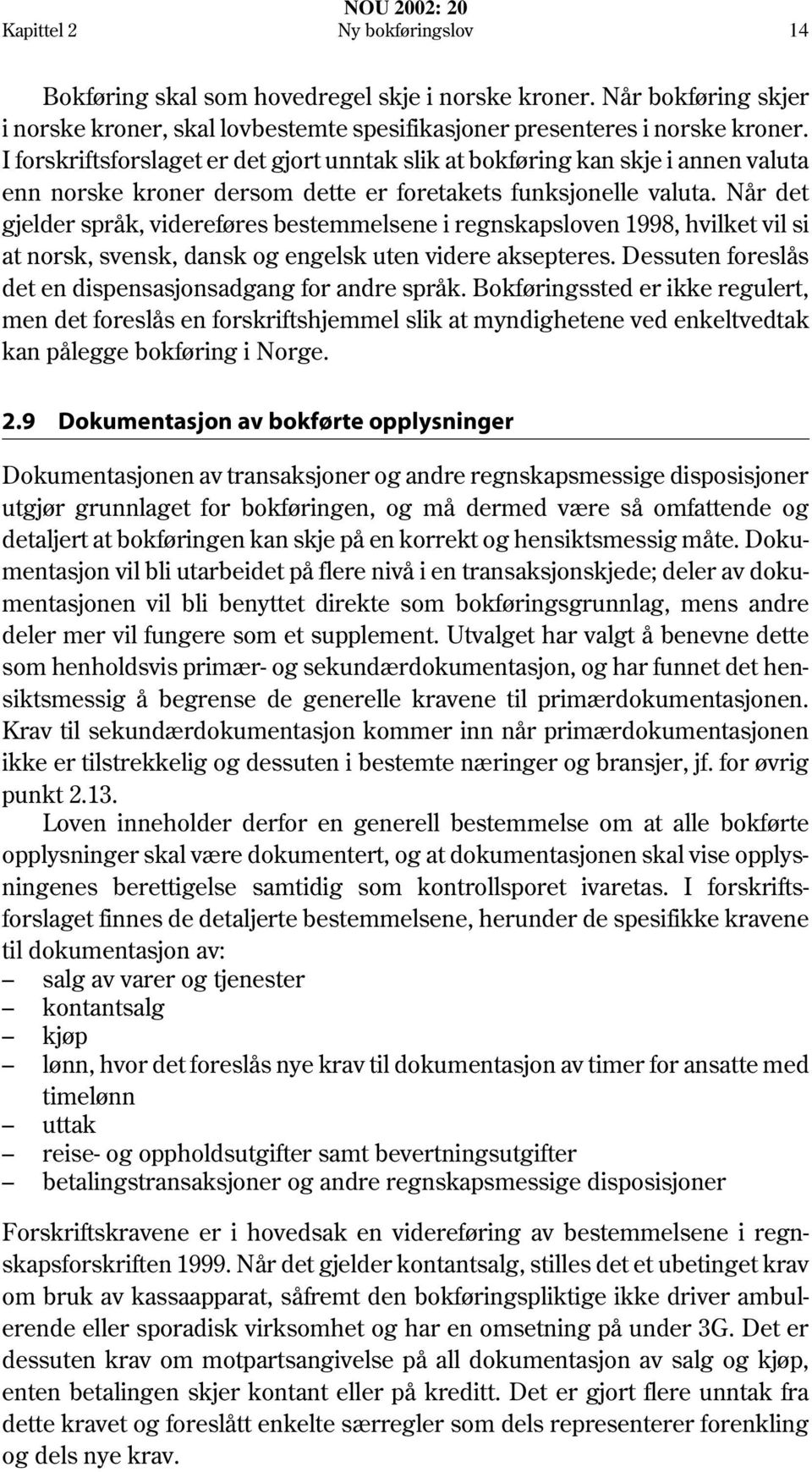 Når det gjelder språk, videreføres bestemmelsene i regnskapsloven 1998, hvilket vil si at norsk, svensk, dansk og engelsk uten videre aksepteres.