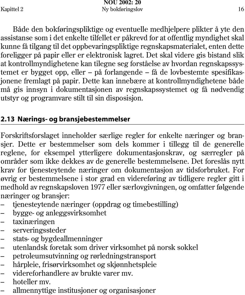 Det skal videre gis bistand slik at kontrollmyndighetene kan tilegne seg forståelse av hvordan regnskapssystemet er bygget opp, eller på forlangende få de lovbestemte spesifikasjonene fremlagt på