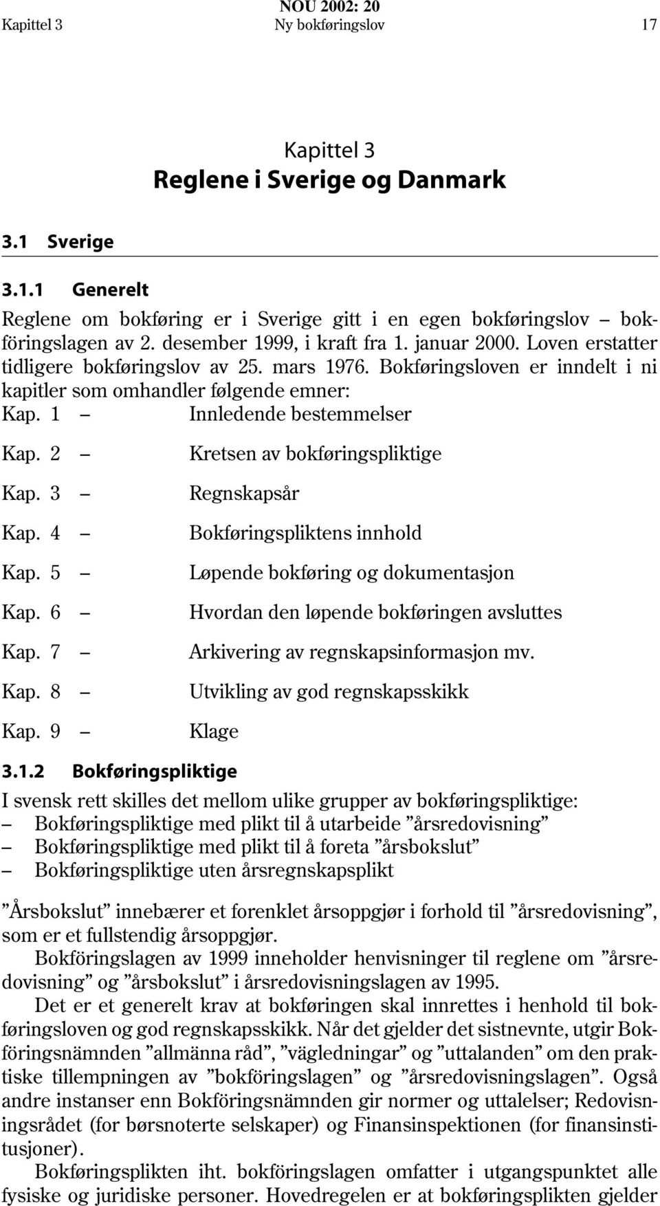 1 Innledende bestemmelser Kap. 2 Kretsen av bokføringspliktige Kap. 3 Regnskapsår Kap. 4 Bokføringspliktens innhold Kap. 5 Løpende bokføring og dokumentasjon Kap.