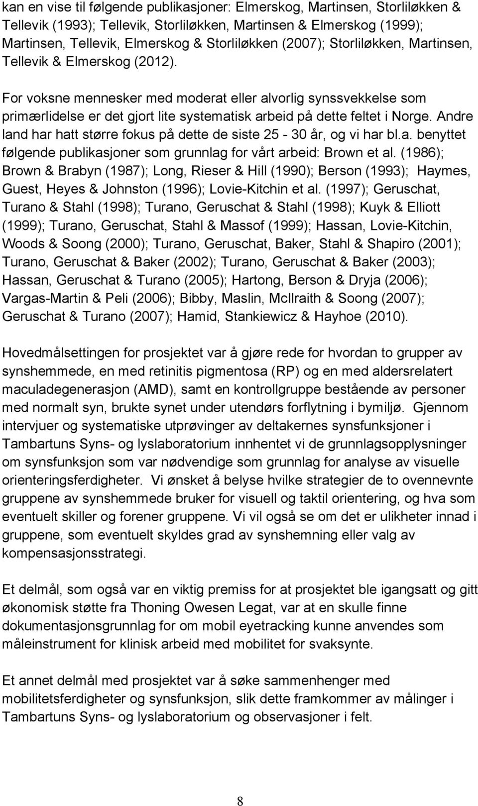 For voksne mennesker med moderat eller alvorlig synssvekkelse som primærlidelse er det gjort lite systematisk arbeid på dette feltet i Norge.