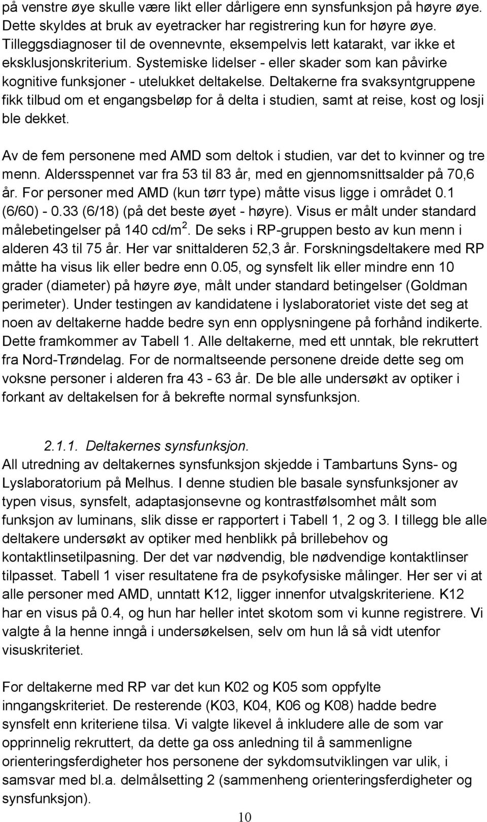 Deltakerne fra svaksyntgruppene fikk tilbud om et engangsbeløp for å delta i studien, samt at reise, kost og losji ble dekket.