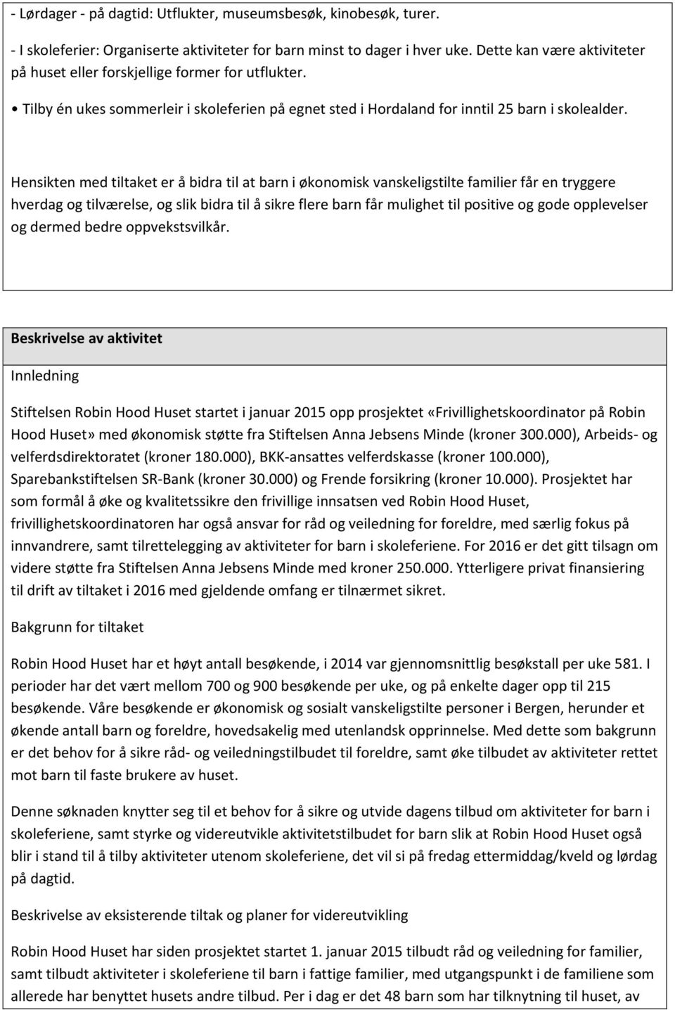 Hensikten med tiltaket er å bidra til at barn i økonomisk vanskeligstilte familier får en tryggere hverdag og tilværelse, og slik bidra til å sikre flere barn får mulighet til positive og gode