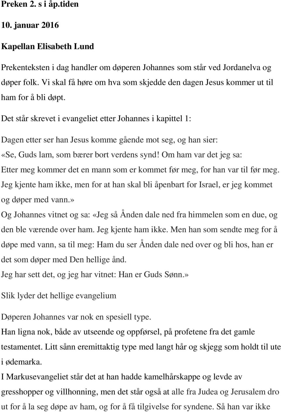 Det står skrevet i evangeliet etter Johannes i kapittel 1: Dagen etter ser han Jesus komme gående mot seg, og han sier: «Se, Guds lam, som bærer bort verdens synd!