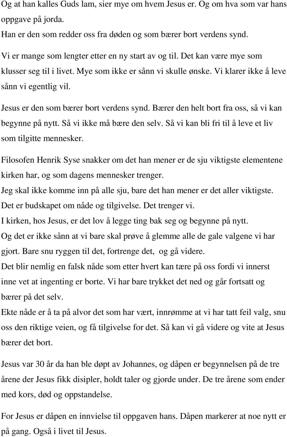 Jesus er den som bærer bort verdens synd. Bærer den helt bort fra oss, så vi kan begynne på nytt. Så vi ikke må bære den selv. Så vi kan bli fri til å leve et liv som tilgitte mennesker.