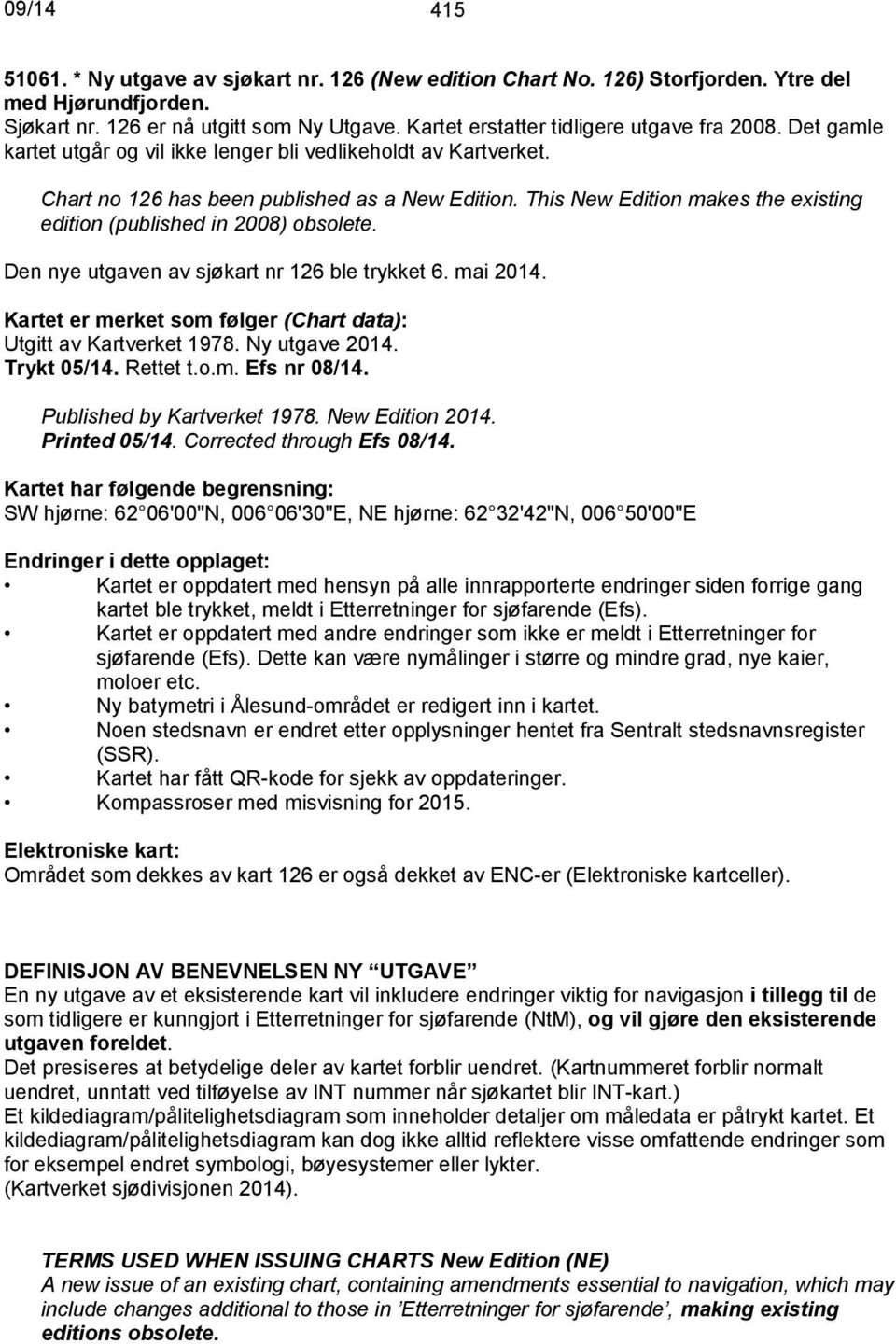 Den nye utgaven av sjøkart nr 126 ble trykket 6. mai 2014. Kartet er merket som følger (Chart data): Utgitt av Kartverket 1978. Ny utgave 2014. Trykt 05/14. Rettet t.o.m. Efs nr 08/14.