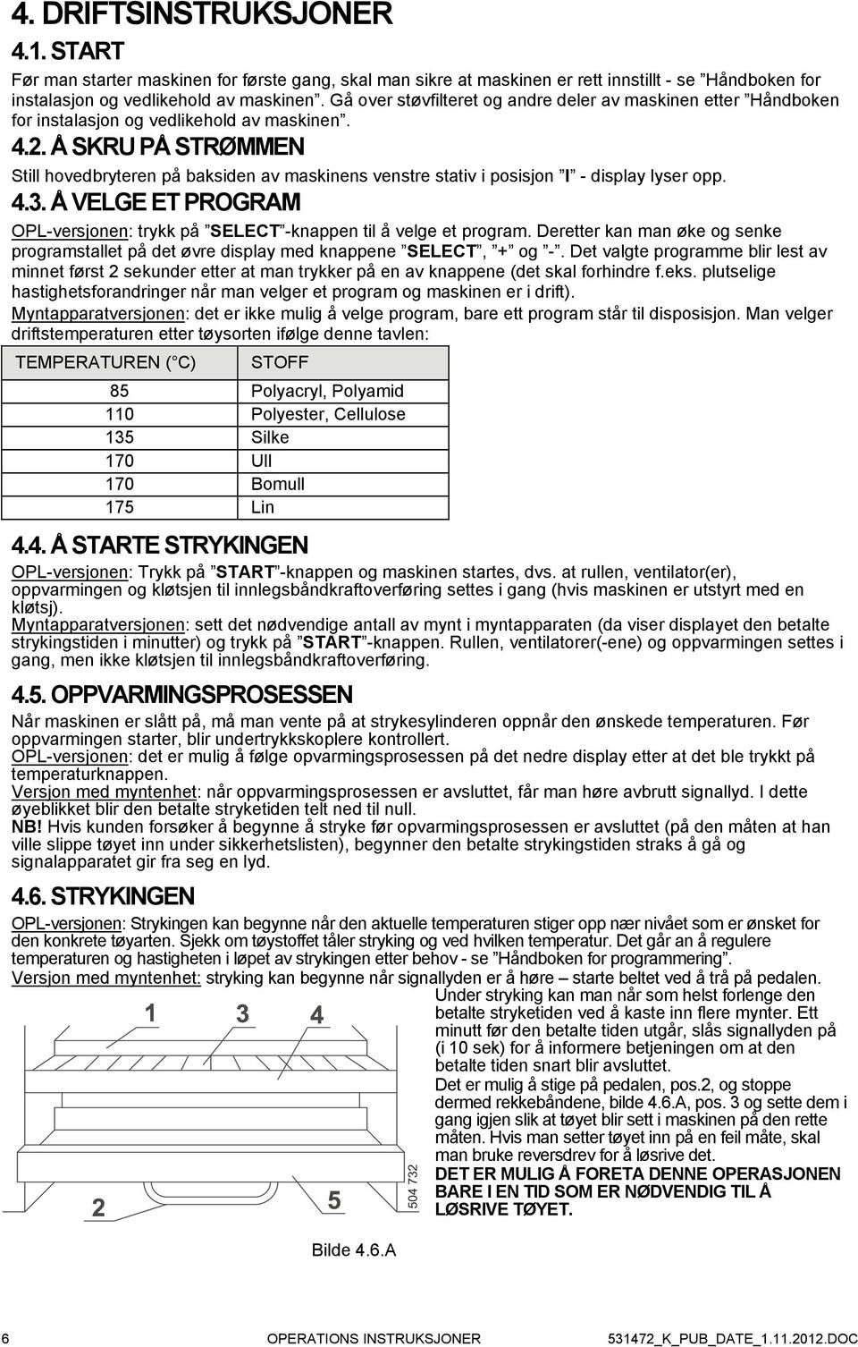 Å SKRU PÅ STRØMMEN Still hovedbryteren på baksiden av maskinens venstre stativ i posisjon I - display lyser opp. 4.3. Å VELGE ET PROGRAM OPL-versjonen: trykk på SELECT -knappen til å velge et program.