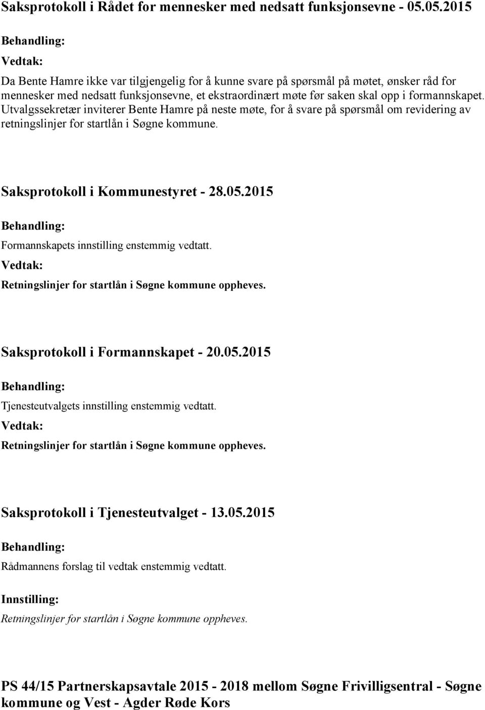 Utvalgssekretær inviterer Bente Hamre på neste møte, for å svare på spørsmål om revidering av retningslinjer for startlån i Søgne kommune. Formannskapets innstilling enstemmig vedtatt.